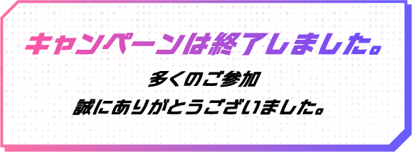 キャンペーンは終了しました。多くのご参加
        誠にありがとうございました。