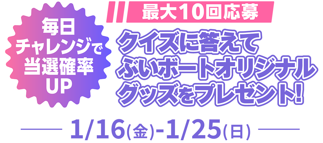 毎日チャレンジで当選確率UP 最大10回応募 クイズに答えてぶいボードオリジナルグッズをプレゼント! 1/16（金）-1/25（日）