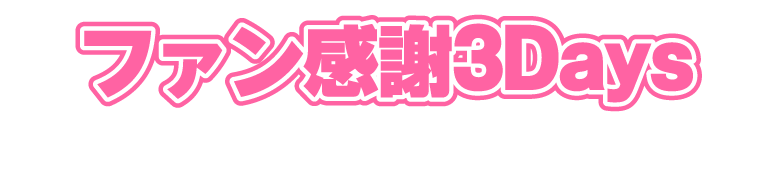 ファン感謝3Days